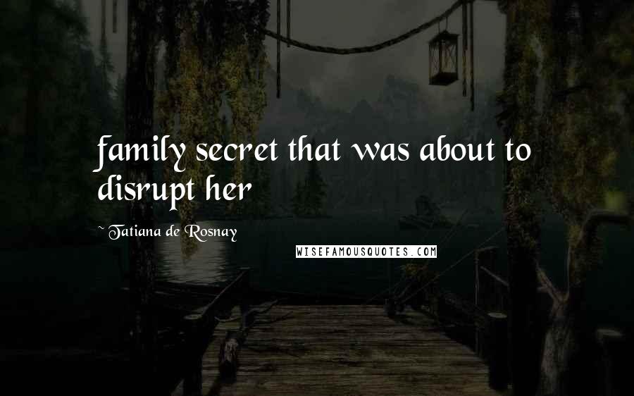 Tatiana De Rosnay Quotes: family secret that was about to disrupt her