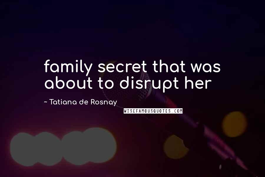 Tatiana De Rosnay Quotes: family secret that was about to disrupt her