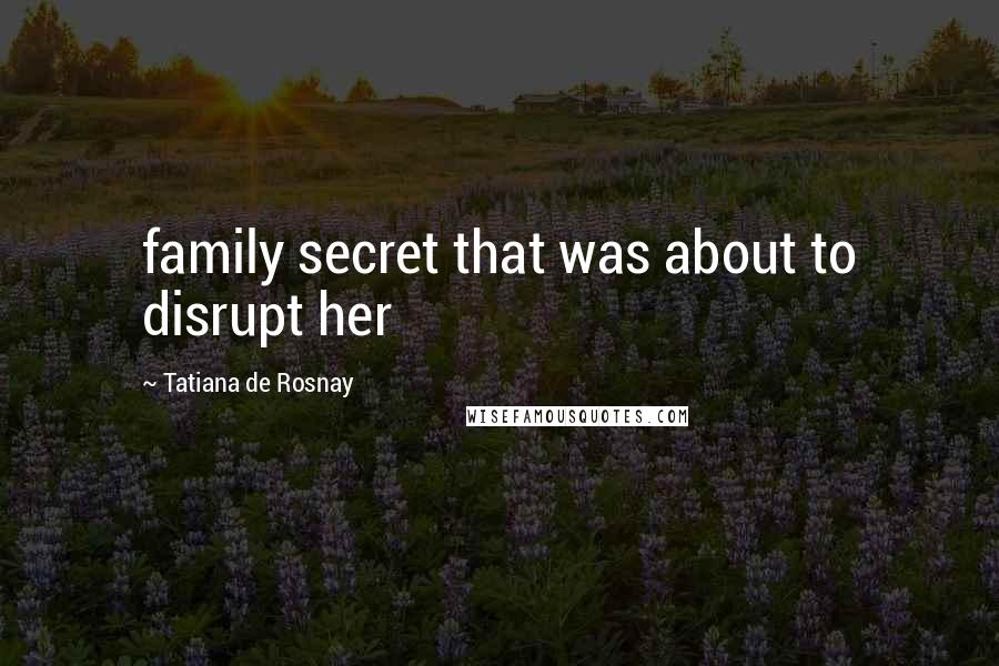 Tatiana De Rosnay Quotes: family secret that was about to disrupt her