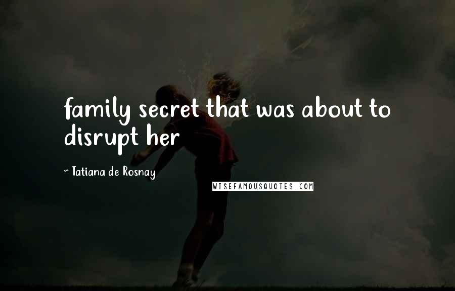 Tatiana De Rosnay Quotes: family secret that was about to disrupt her