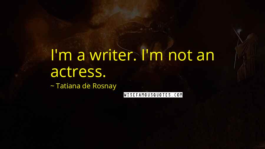 Tatiana De Rosnay Quotes: I'm a writer. I'm not an actress.