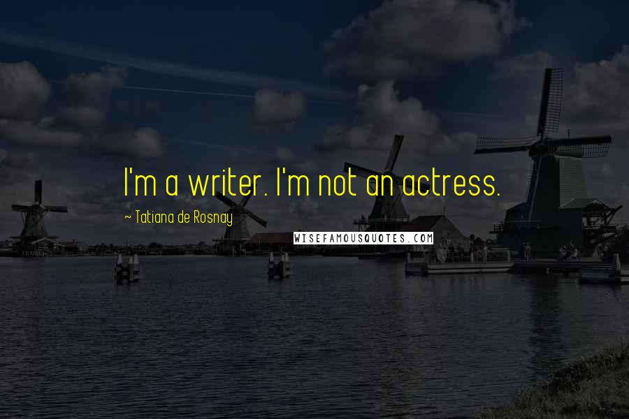 Tatiana De Rosnay Quotes: I'm a writer. I'm not an actress.