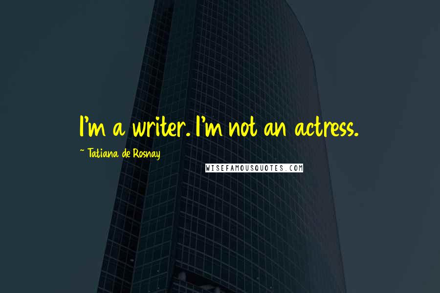 Tatiana De Rosnay Quotes: I'm a writer. I'm not an actress.