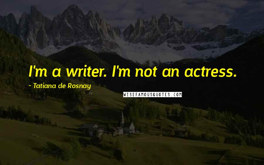 Tatiana De Rosnay Quotes: I'm a writer. I'm not an actress.