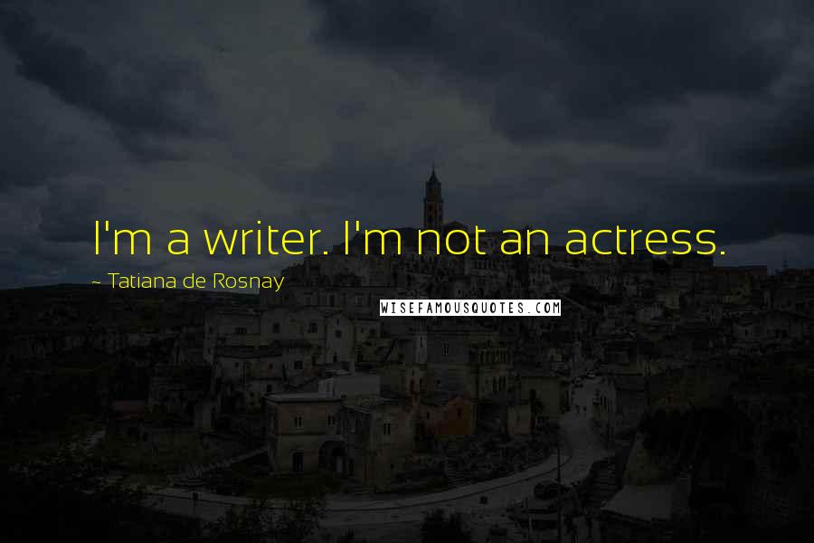 Tatiana De Rosnay Quotes: I'm a writer. I'm not an actress.