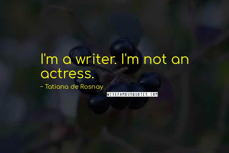 Tatiana De Rosnay Quotes: I'm a writer. I'm not an actress.