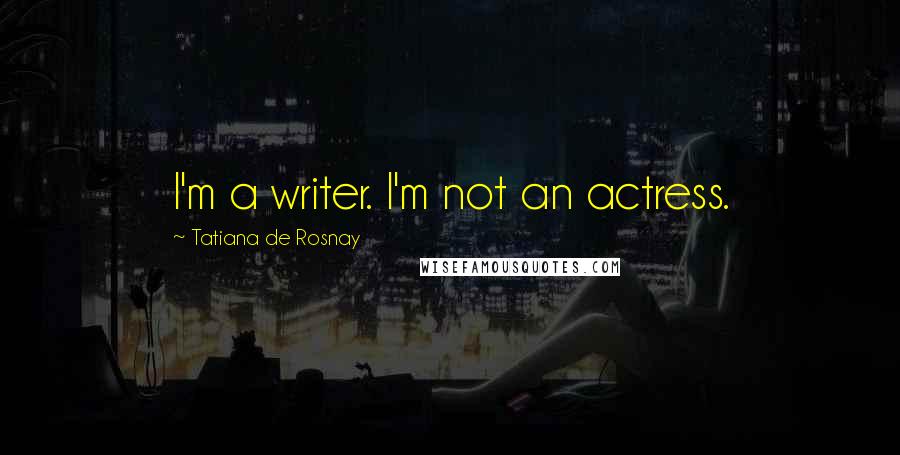 Tatiana De Rosnay Quotes: I'm a writer. I'm not an actress.