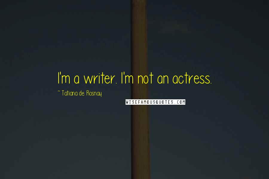 Tatiana De Rosnay Quotes: I'm a writer. I'm not an actress.