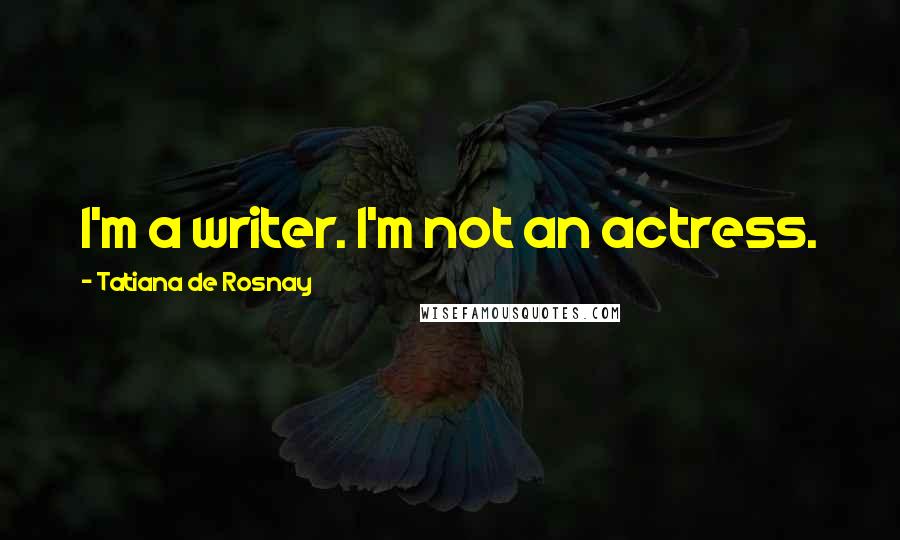 Tatiana De Rosnay Quotes: I'm a writer. I'm not an actress.
