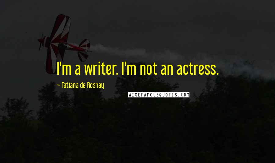 Tatiana De Rosnay Quotes: I'm a writer. I'm not an actress.