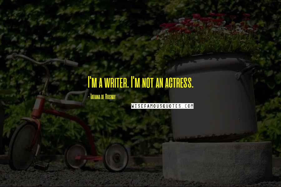 Tatiana De Rosnay Quotes: I'm a writer. I'm not an actress.