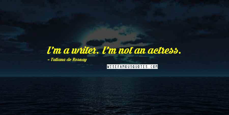 Tatiana De Rosnay Quotes: I'm a writer. I'm not an actress.