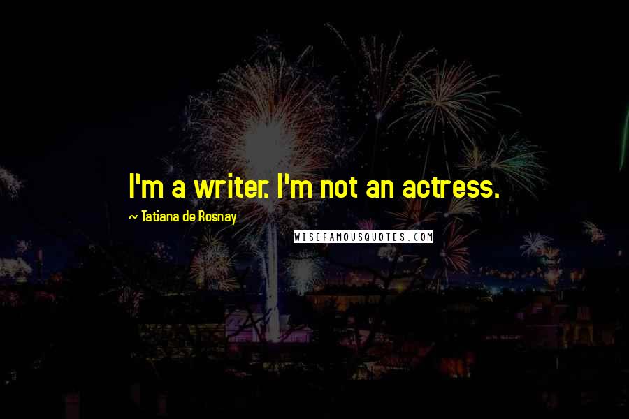 Tatiana De Rosnay Quotes: I'm a writer. I'm not an actress.