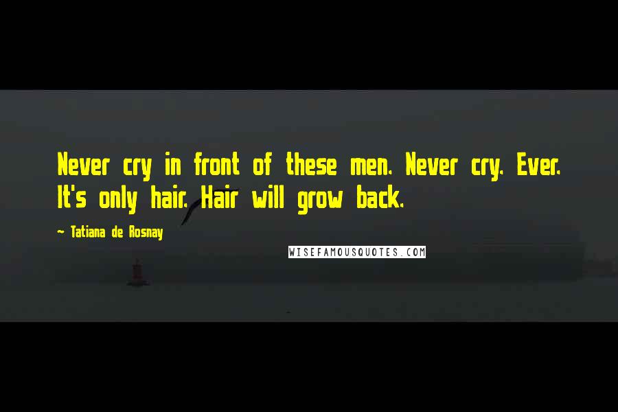 Tatiana De Rosnay Quotes: Never cry in front of these men. Never cry. Ever. It's only hair. Hair will grow back.