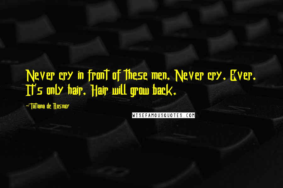 Tatiana De Rosnay Quotes: Never cry in front of these men. Never cry. Ever. It's only hair. Hair will grow back.