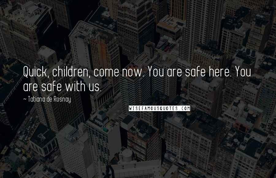 Tatiana De Rosnay Quotes: Quick, children, come now. You are safe here. You are safe with us.