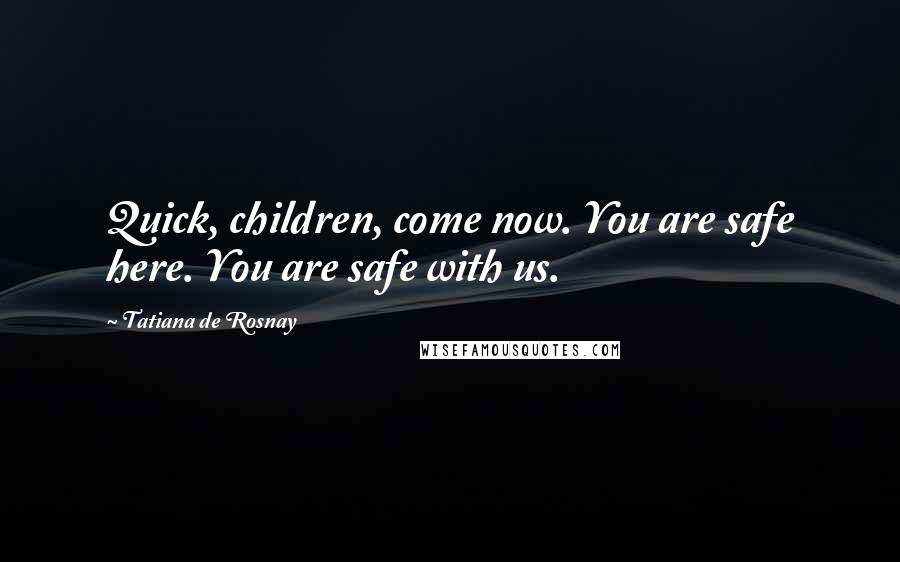 Tatiana De Rosnay Quotes: Quick, children, come now. You are safe here. You are safe with us.