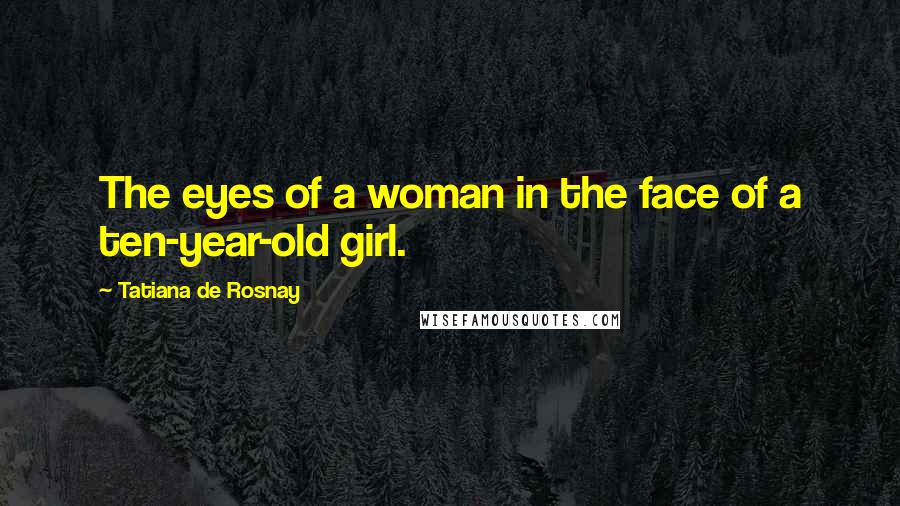 Tatiana De Rosnay Quotes: The eyes of a woman in the face of a ten-year-old girl.