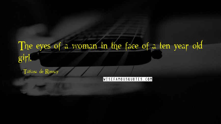 Tatiana De Rosnay Quotes: The eyes of a woman in the face of a ten-year-old girl.