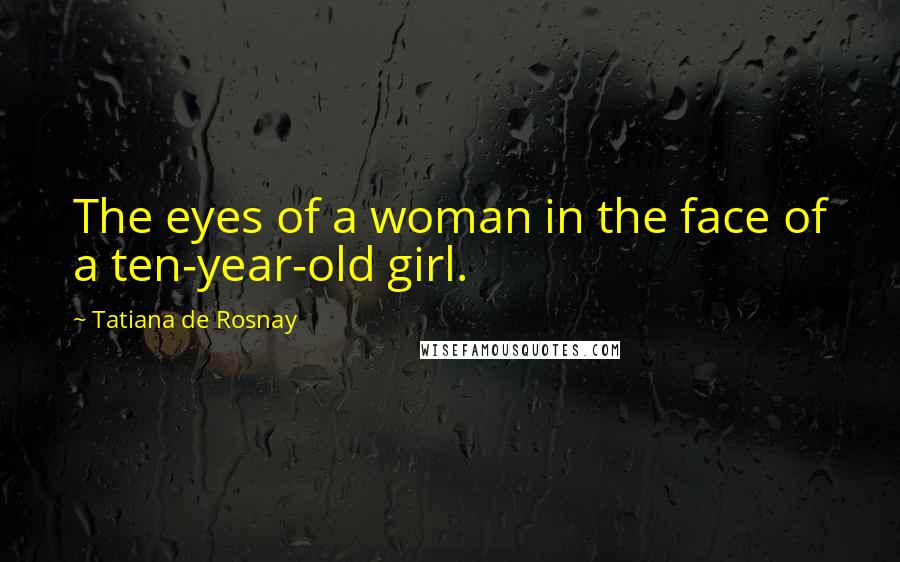 Tatiana De Rosnay Quotes: The eyes of a woman in the face of a ten-year-old girl.