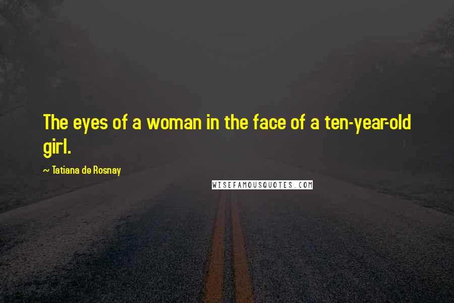 Tatiana De Rosnay Quotes: The eyes of a woman in the face of a ten-year-old girl.