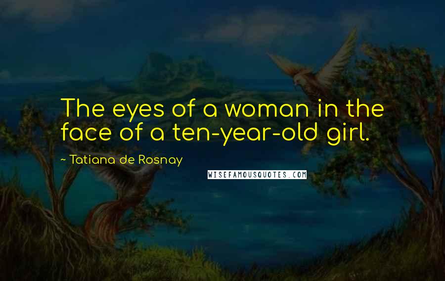 Tatiana De Rosnay Quotes: The eyes of a woman in the face of a ten-year-old girl.