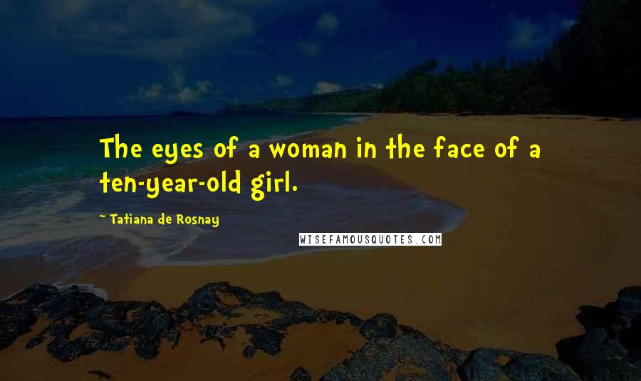 Tatiana De Rosnay Quotes: The eyes of a woman in the face of a ten-year-old girl.