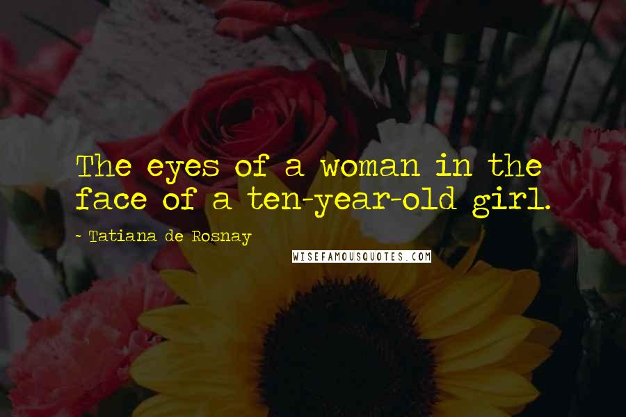 Tatiana De Rosnay Quotes: The eyes of a woman in the face of a ten-year-old girl.