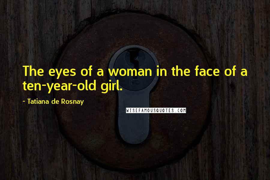 Tatiana De Rosnay Quotes: The eyes of a woman in the face of a ten-year-old girl.