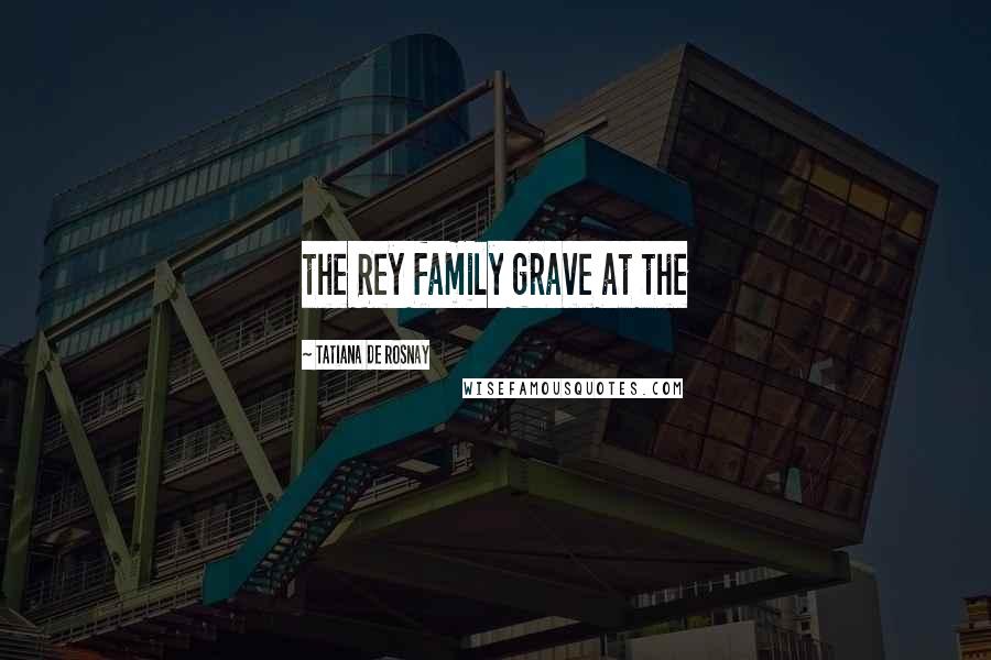 Tatiana De Rosnay Quotes: the Rey family grave at the