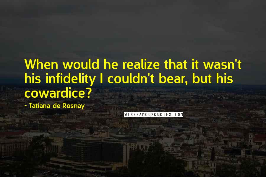 Tatiana De Rosnay Quotes: When would he realize that it wasn't his infidelity I couldn't bear, but his cowardice?