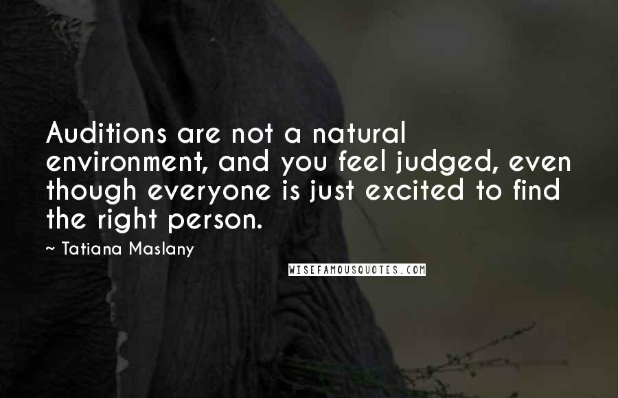 Tatiana Maslany Quotes: Auditions are not a natural environment, and you feel judged, even though everyone is just excited to find the right person.