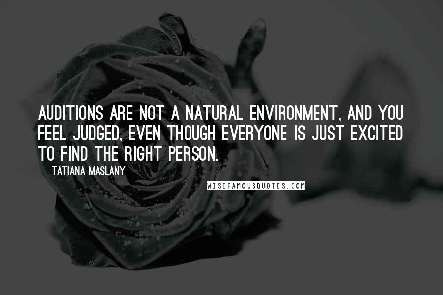 Tatiana Maslany Quotes: Auditions are not a natural environment, and you feel judged, even though everyone is just excited to find the right person.