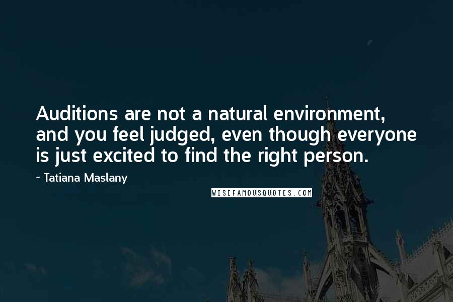 Tatiana Maslany Quotes: Auditions are not a natural environment, and you feel judged, even though everyone is just excited to find the right person.