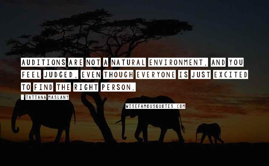 Tatiana Maslany Quotes: Auditions are not a natural environment, and you feel judged, even though everyone is just excited to find the right person.