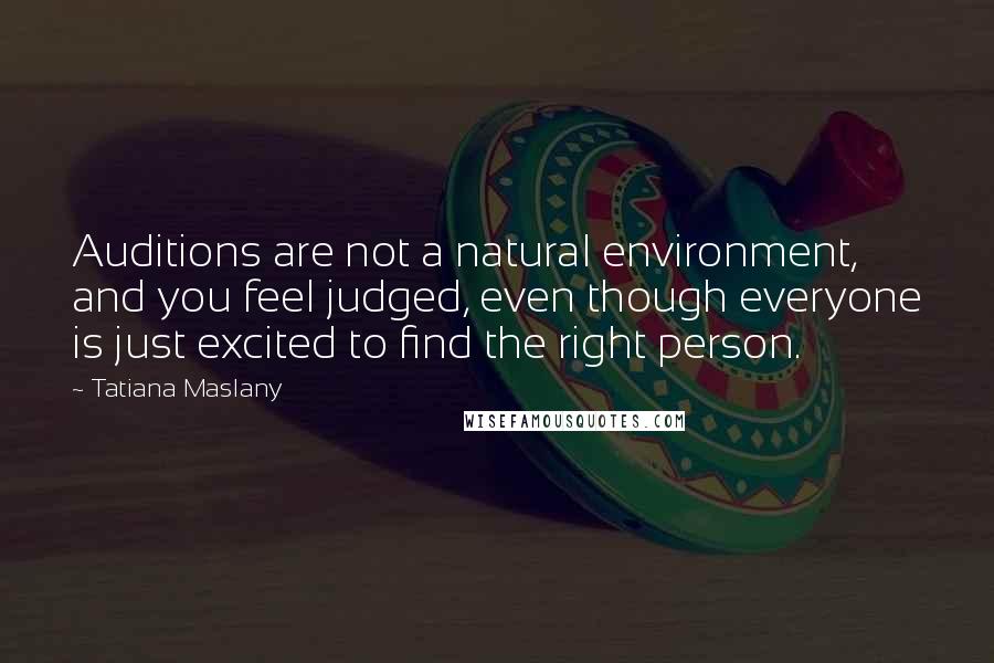 Tatiana Maslany Quotes: Auditions are not a natural environment, and you feel judged, even though everyone is just excited to find the right person.