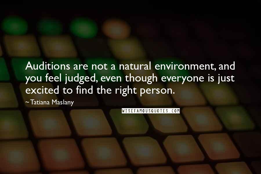 Tatiana Maslany Quotes: Auditions are not a natural environment, and you feel judged, even though everyone is just excited to find the right person.