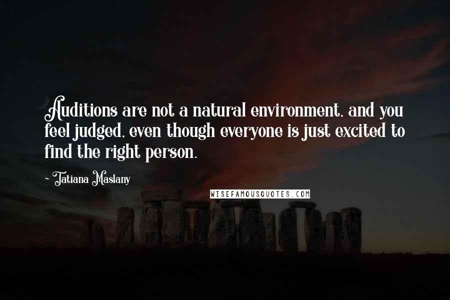 Tatiana Maslany Quotes: Auditions are not a natural environment, and you feel judged, even though everyone is just excited to find the right person.