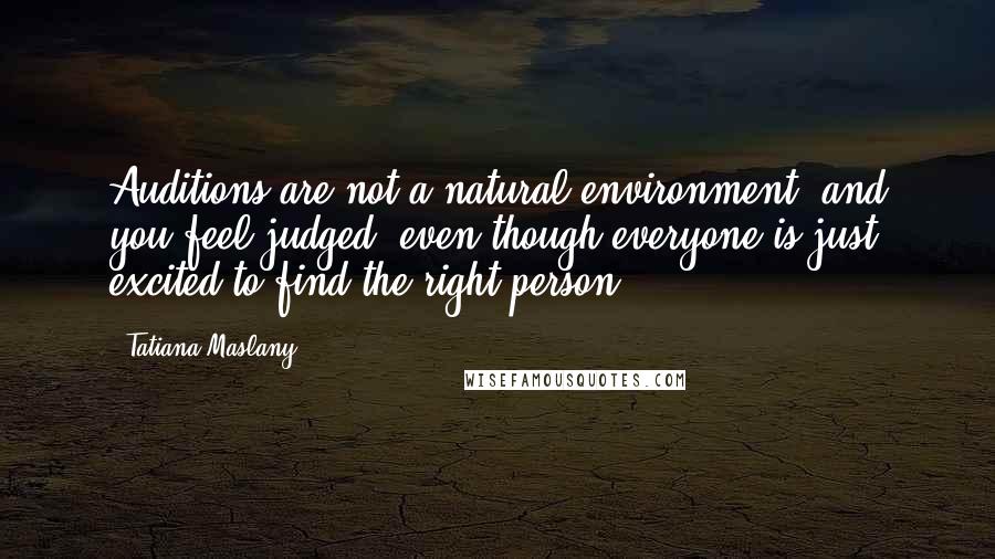 Tatiana Maslany Quotes: Auditions are not a natural environment, and you feel judged, even though everyone is just excited to find the right person.