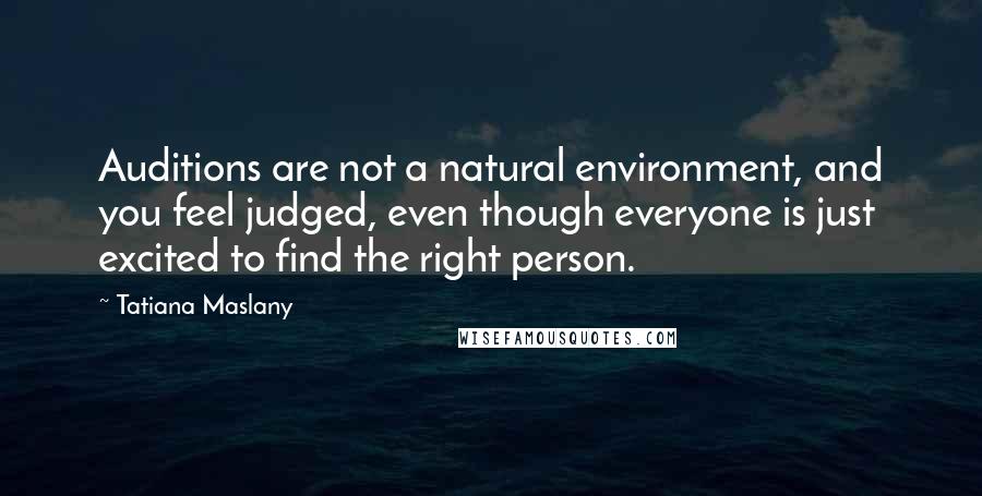 Tatiana Maslany Quotes: Auditions are not a natural environment, and you feel judged, even though everyone is just excited to find the right person.