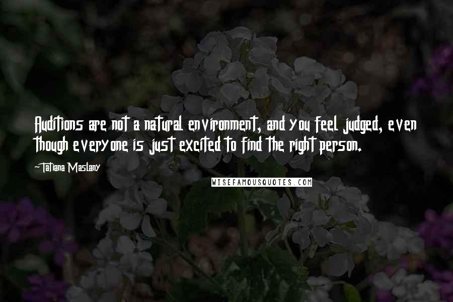 Tatiana Maslany Quotes: Auditions are not a natural environment, and you feel judged, even though everyone is just excited to find the right person.