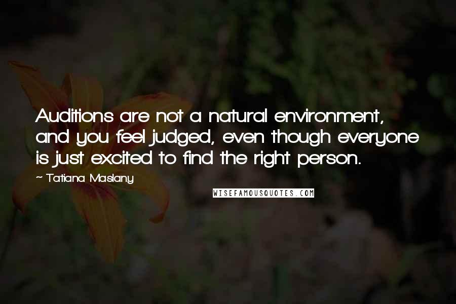 Tatiana Maslany Quotes: Auditions are not a natural environment, and you feel judged, even though everyone is just excited to find the right person.