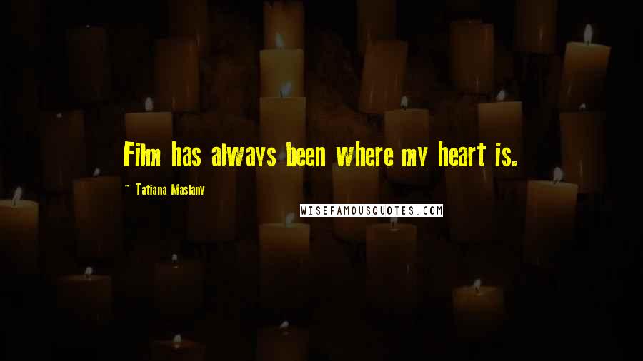 Tatiana Maslany Quotes: Film has always been where my heart is.