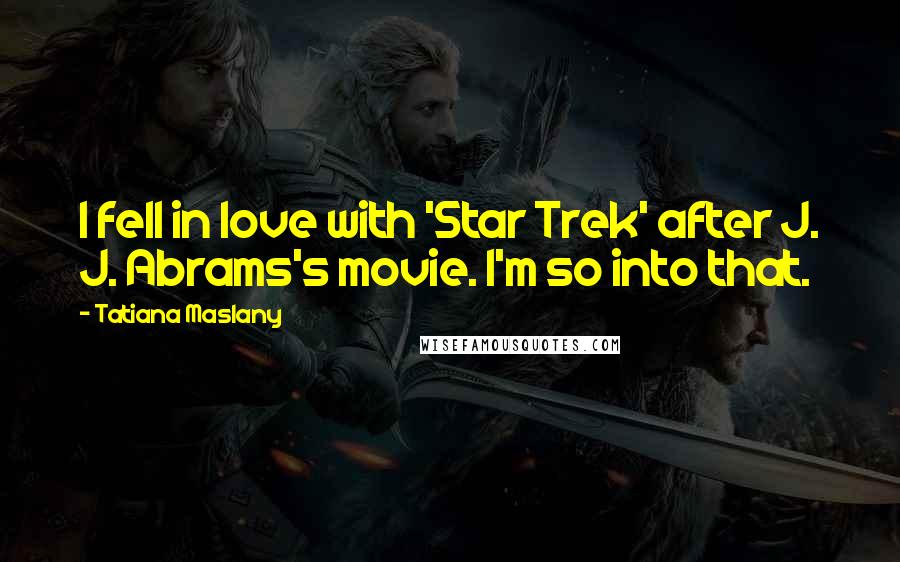 Tatiana Maslany Quotes: I fell in love with 'Star Trek' after J. J. Abrams's movie. I'm so into that.