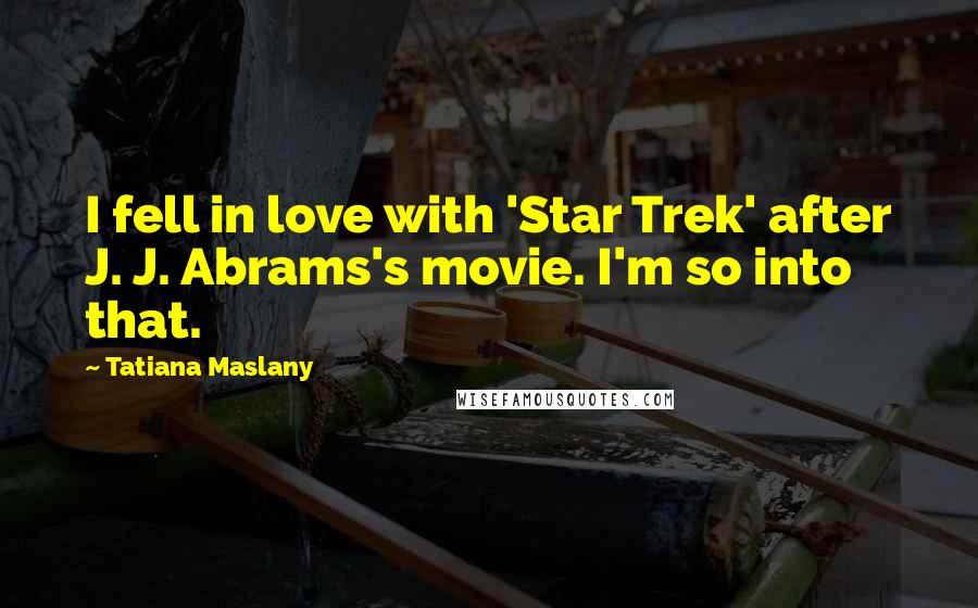 Tatiana Maslany Quotes: I fell in love with 'Star Trek' after J. J. Abrams's movie. I'm so into that.