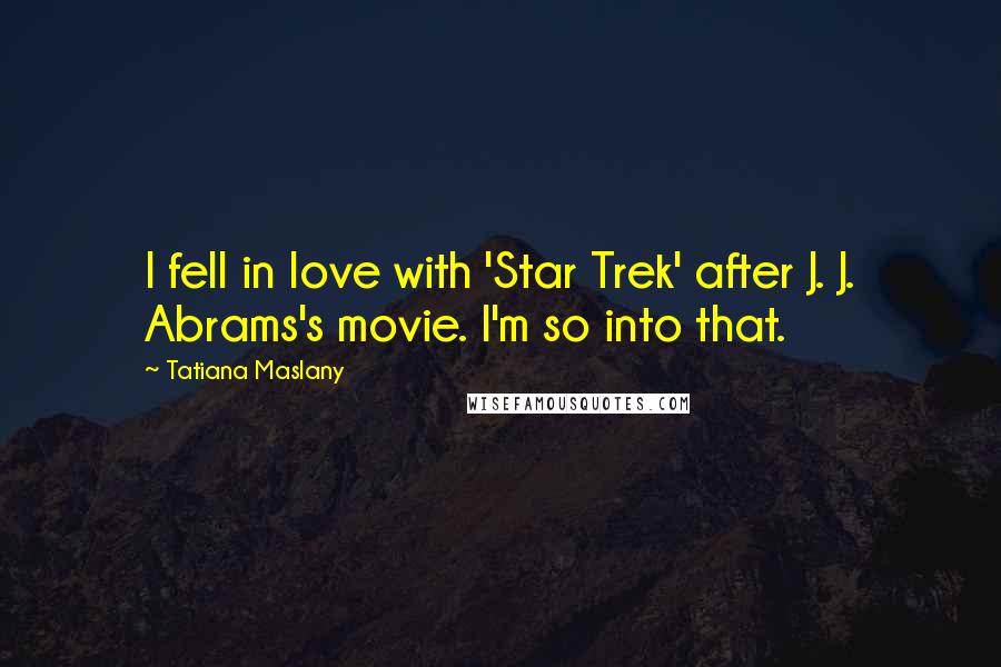 Tatiana Maslany Quotes: I fell in love with 'Star Trek' after J. J. Abrams's movie. I'm so into that.