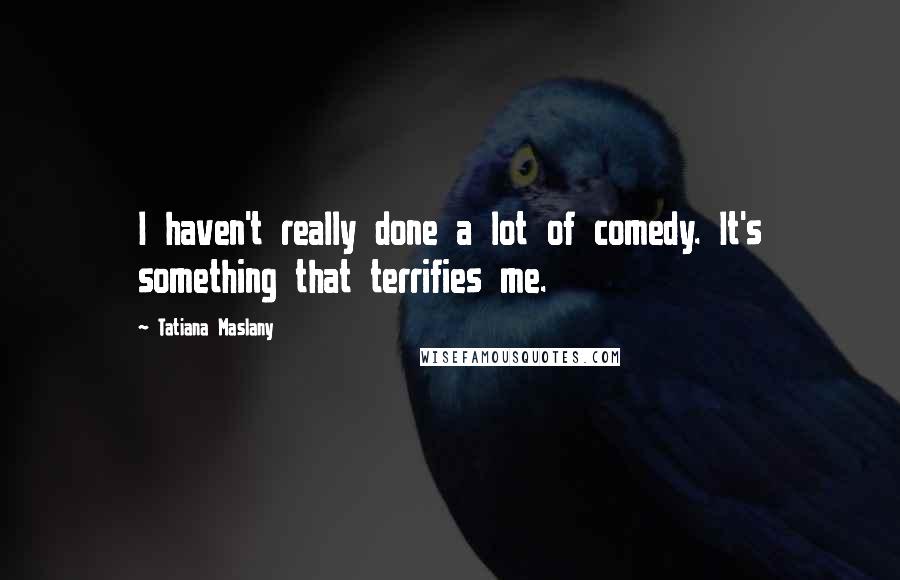 Tatiana Maslany Quotes: I haven't really done a lot of comedy. It's something that terrifies me.