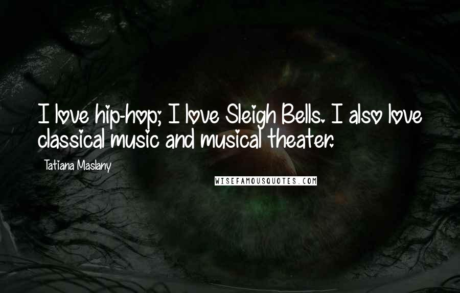 Tatiana Maslany Quotes: I love hip-hop; I love Sleigh Bells. I also love classical music and musical theater.