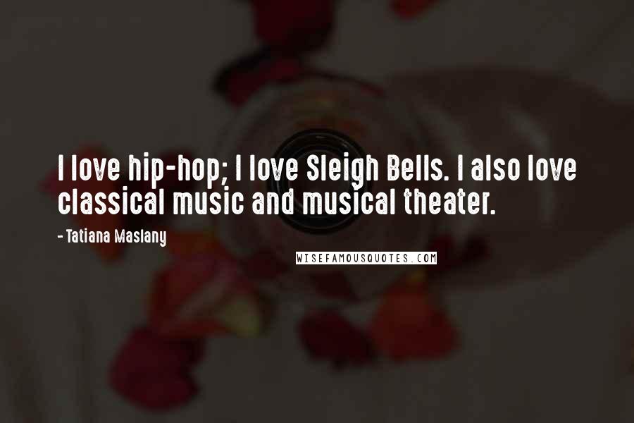 Tatiana Maslany Quotes: I love hip-hop; I love Sleigh Bells. I also love classical music and musical theater.