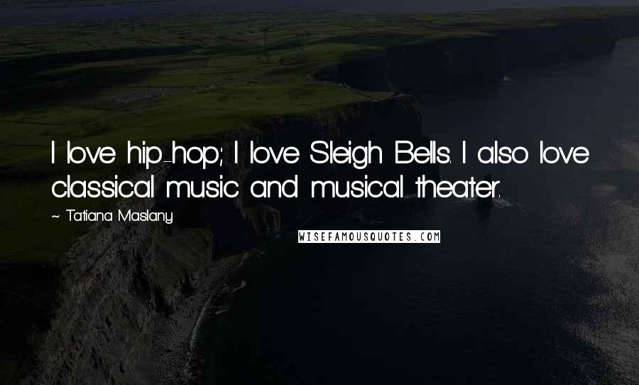 Tatiana Maslany Quotes: I love hip-hop; I love Sleigh Bells. I also love classical music and musical theater.